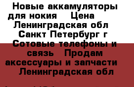 Новые аккамуляторы для нокия. › Цена ­ 150 - Ленинградская обл., Санкт-Петербург г. Сотовые телефоны и связь » Продам аксессуары и запчасти   . Ленинградская обл.